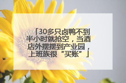 30多只卤鸭不到半小时就抢空，当酒店外摆摆到产业园，上班族很“买账”